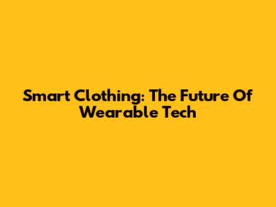 Smart Clothing: The Future Of Wearable Tech