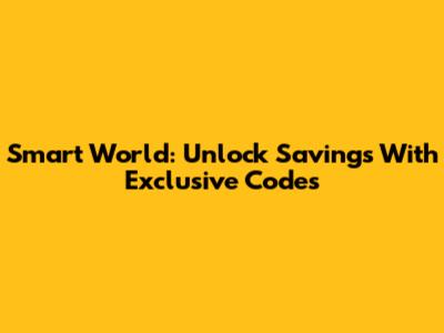 Smart World: Unlock Savings With Exclusive Codes