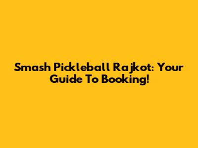 Smash Pickleball Rajkot: Your Guide To Booking!