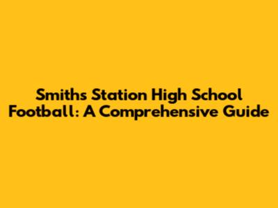 Smiths Station High School Football: A Comprehensive Guide