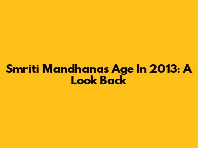 Smriti Mandhana's Age In 2013: A Look Back