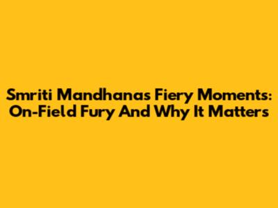 Smriti Mandhana's Fiery Moments: On-Field Fury And Why It Matters