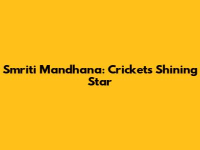 Smriti Mandhana: Cricket's Shining Star