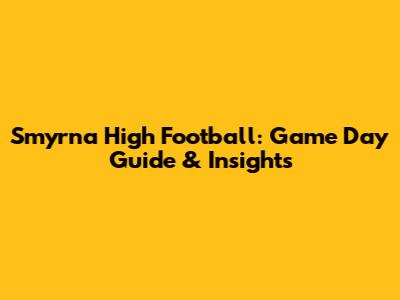 Smyrna High Football: Game Day Guide & Insights