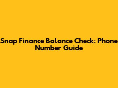 Snap Finance Balance Check: Phone Number Guide