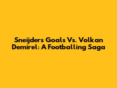 Sneijder's Goals Vs. Volkan Demirel: A Footballing Saga
