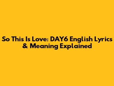 So This Is Love: DAY6 English Lyrics & Meaning Explained