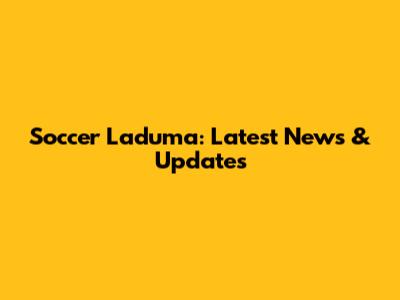 Soccer Laduma: Latest News & Updates