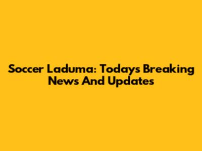 Soccer Laduma: Today's Breaking News And Updates