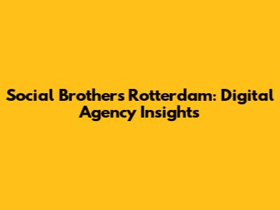 Social Brothers Rotterdam: Digital Agency Insights