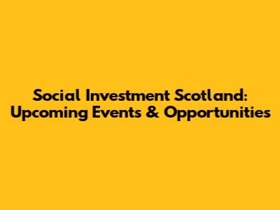 Social Investment Scotland: Upcoming Events & Opportunities