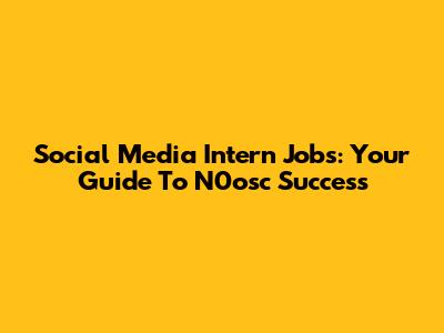 Social Media Intern Jobs: Your Guide To N0osc Success