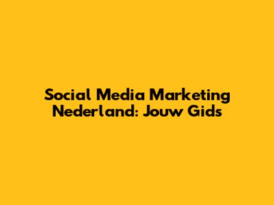 Social Media Marketing Nederland: Jouw Gids