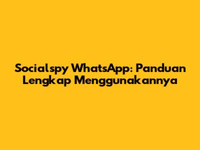Socialspy WhatsApp: Panduan Lengkap Menggunakannya