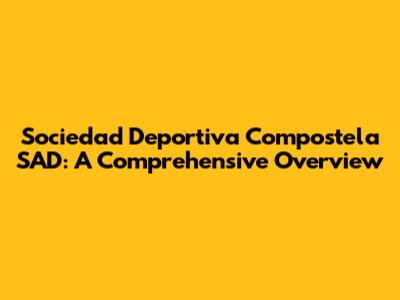 Sociedad Deportiva Compostela SAD: A Comprehensive Overview