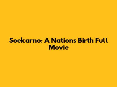 Soekarno: A Nation's Birth Full Movie