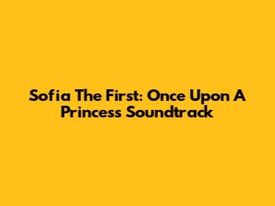 Sofia The First: Once Upon A Princess Soundtrack