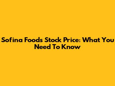 Sofina Foods Stock Price: What You Need To Know