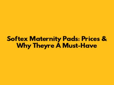 Softex Maternity Pads: Prices & Why They're A Must-Have