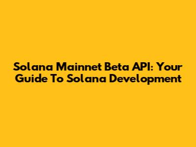 Solana Mainnet Beta API: Your Guide To Solana Development