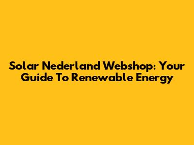 Solar Nederland Webshop: Your Guide To Renewable Energy