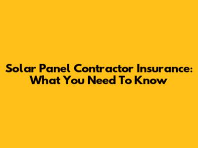 Solar Panel Contractor Insurance: What You Need To Know