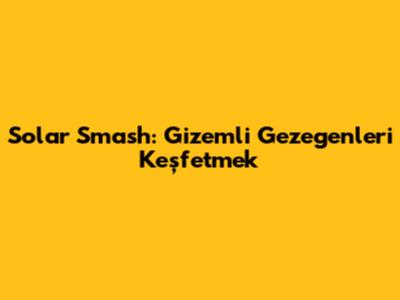 Solar Smash: Gizemli Gezegenleri Keşfetmek