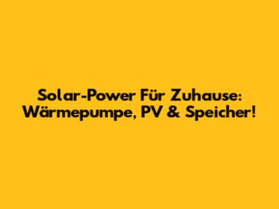 Solar-Power Für Zuhause: Wärmepumpe, PV & Speicher!