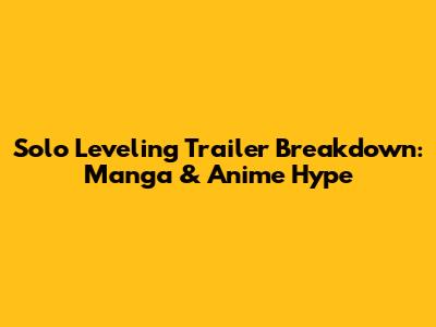 Solo Leveling Trailer Breakdown: Manga & Anime Hype