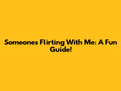 Someone's Flirting With Me: A Fun Guide!