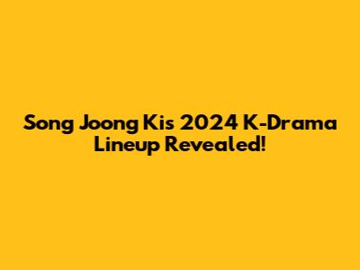 Song Joong Ki's 2024 K-Drama Lineup Revealed!