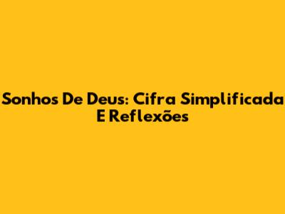 Sonhos De Deus: Cifra Simplificada E Reflexões