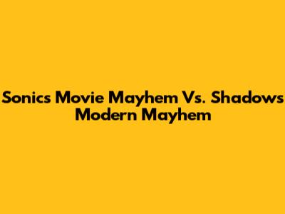 Sonic's Movie Mayhem Vs. Shadow's Modern Mayhem