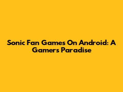 Sonic Fan Games On Android: A Gamer's Paradise