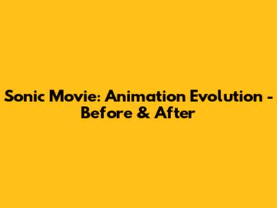 Sonic Movie: Animation Evolution - Before & After