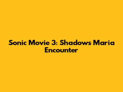 Sonic Movie 3: Shadow's Maria Encounter