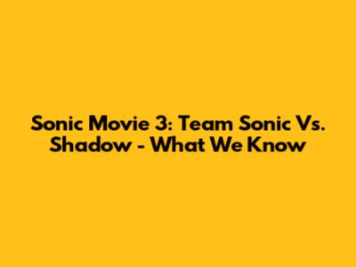 Sonic Movie 3: Team Sonic Vs. Shadow - What We Know