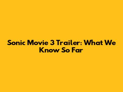 Sonic Movie 3 Trailer: What We Know So Far