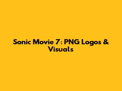 Sonic Movie 7: PNG Logos & Visuals