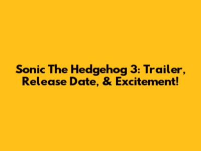 Sonic The Hedgehog 3: Trailer, Release Date, & Excitement!