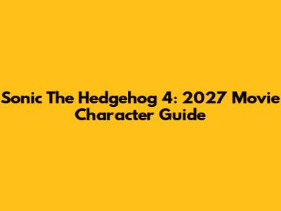 Sonic The Hedgehog 4: 2027 Movie Character Guide