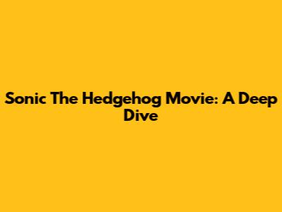 Sonic The Hedgehog Movie: A Deep Dive