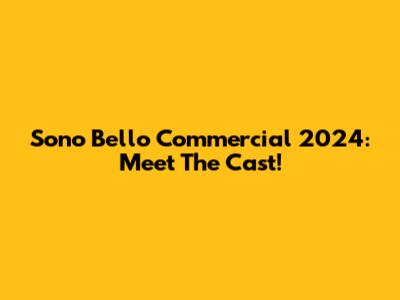 Sono Bello Commercial 2024: Meet The Cast!