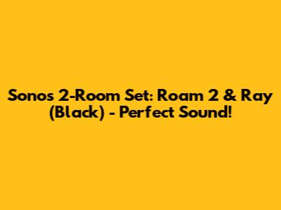 Sonos 2-Room Set: Roam 2 & Ray (Black) - Perfect Sound!