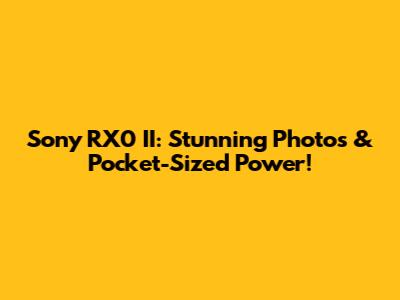Sony RX0 II: Stunning Photos & Pocket-Sized Power!
