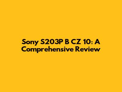 Sony S203P B CZ 10: A Comprehensive Review