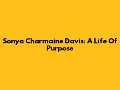Sonya Charmaine Davis: A Life Of Purpose