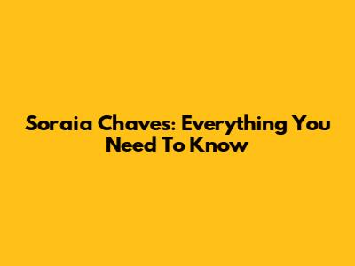 Soraia Chaves: Everything You Need To Know