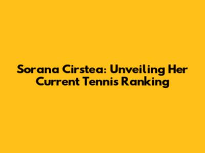 Sorana Cirstea: Unveiling Her Current Tennis Ranking