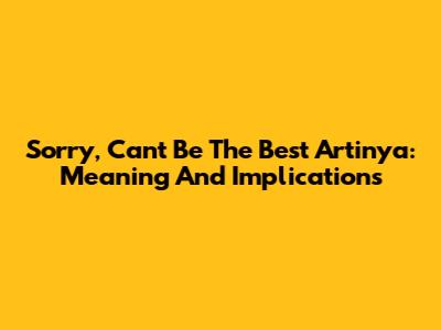 Sorry, Can't Be The Best Artinya: Meaning And Implications